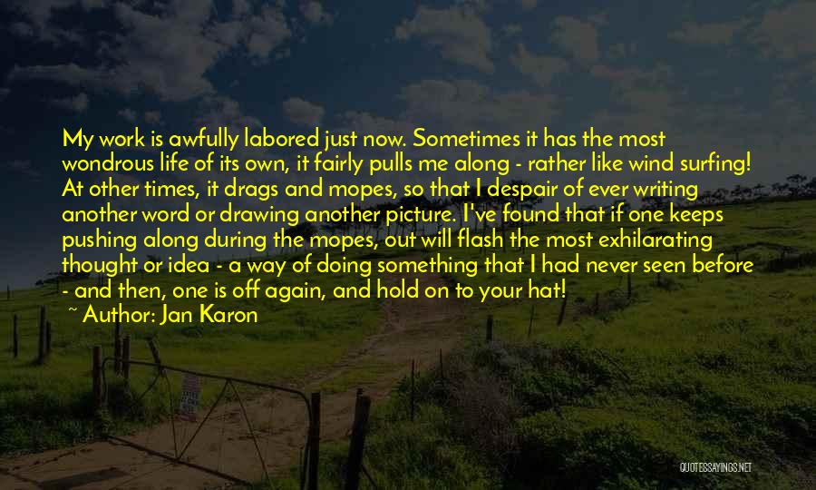 Jan Karon Quotes: My Work Is Awfully Labored Just Now. Sometimes It Has The Most Wondrous Life Of Its Own, It Fairly Pulls