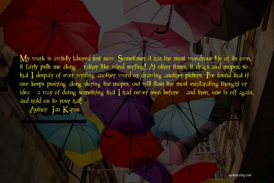 Jan Karon Quotes: My Work Is Awfully Labored Just Now. Sometimes It Has The Most Wondrous Life Of Its Own, It Fairly Pulls