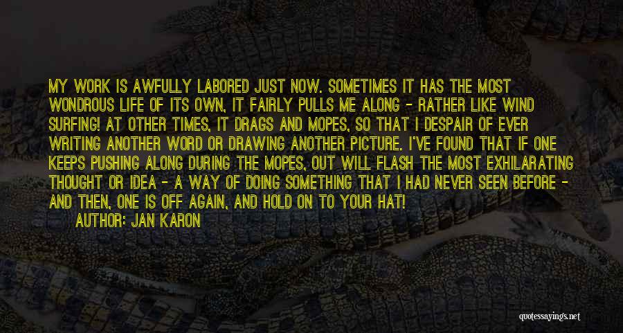 Jan Karon Quotes: My Work Is Awfully Labored Just Now. Sometimes It Has The Most Wondrous Life Of Its Own, It Fairly Pulls