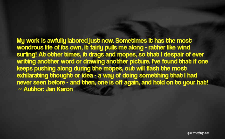 Jan Karon Quotes: My Work Is Awfully Labored Just Now. Sometimes It Has The Most Wondrous Life Of Its Own, It Fairly Pulls