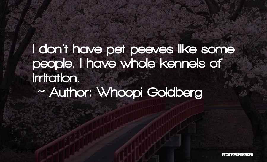 Whoopi Goldberg Quotes: I Don't Have Pet Peeves Like Some People. I Have Whole Kennels Of Irritation.