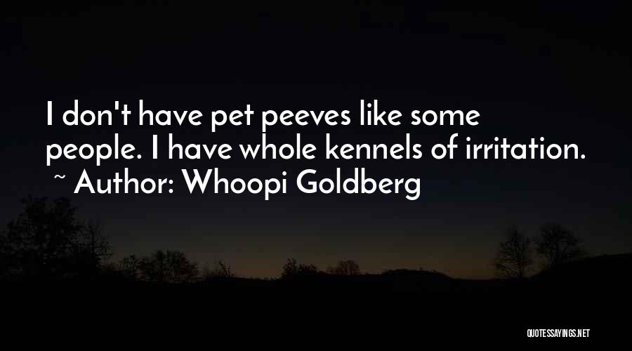 Whoopi Goldberg Quotes: I Don't Have Pet Peeves Like Some People. I Have Whole Kennels Of Irritation.