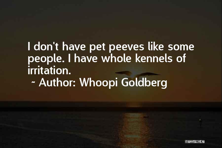 Whoopi Goldberg Quotes: I Don't Have Pet Peeves Like Some People. I Have Whole Kennels Of Irritation.