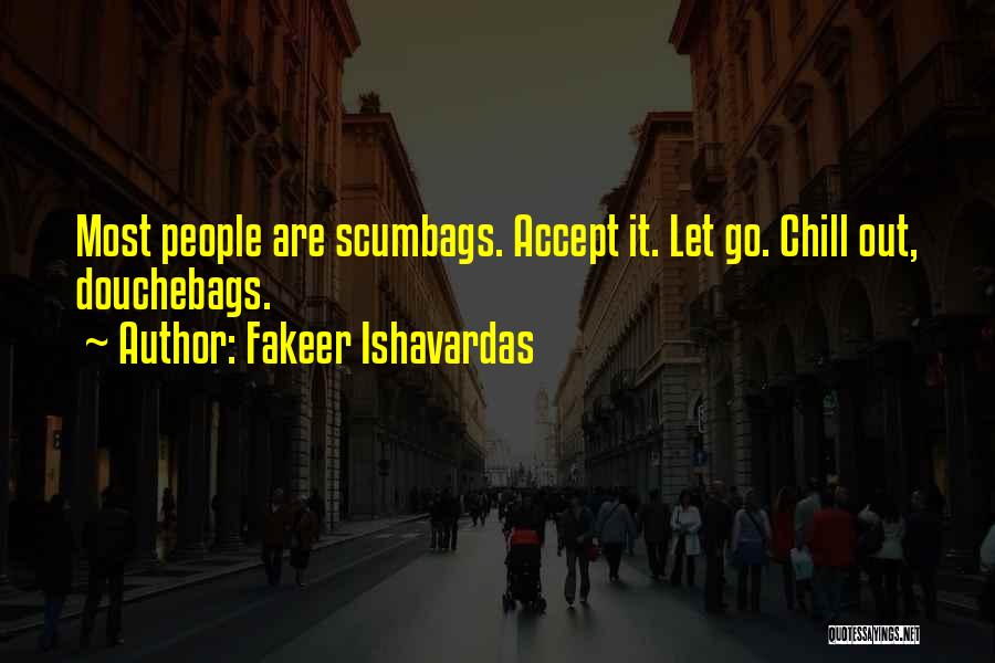 Fakeer Ishavardas Quotes: Most People Are Scumbags. Accept It. Let Go. Chill Out, Douchebags.