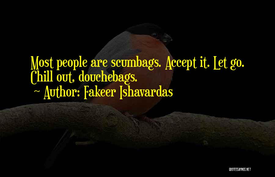 Fakeer Ishavardas Quotes: Most People Are Scumbags. Accept It. Let Go. Chill Out, Douchebags.