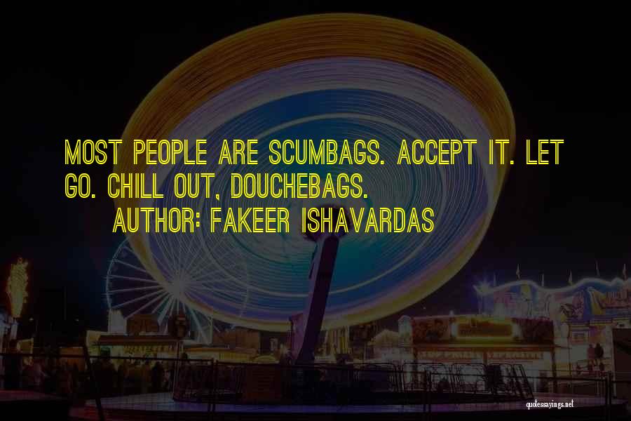 Fakeer Ishavardas Quotes: Most People Are Scumbags. Accept It. Let Go. Chill Out, Douchebags.