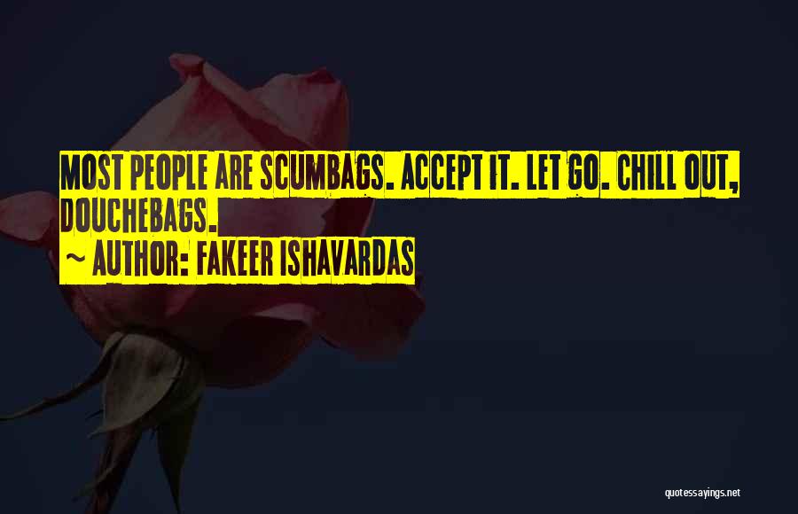 Fakeer Ishavardas Quotes: Most People Are Scumbags. Accept It. Let Go. Chill Out, Douchebags.