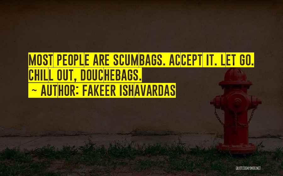 Fakeer Ishavardas Quotes: Most People Are Scumbags. Accept It. Let Go. Chill Out, Douchebags.