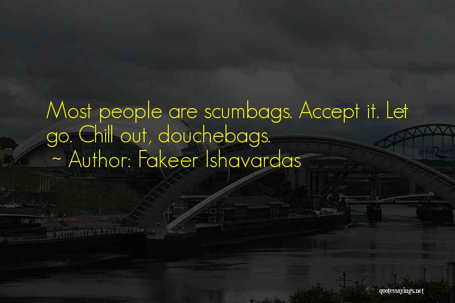 Fakeer Ishavardas Quotes: Most People Are Scumbags. Accept It. Let Go. Chill Out, Douchebags.