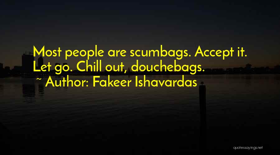 Fakeer Ishavardas Quotes: Most People Are Scumbags. Accept It. Let Go. Chill Out, Douchebags.