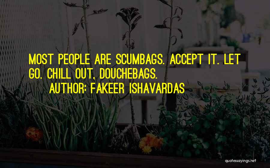 Fakeer Ishavardas Quotes: Most People Are Scumbags. Accept It. Let Go. Chill Out, Douchebags.