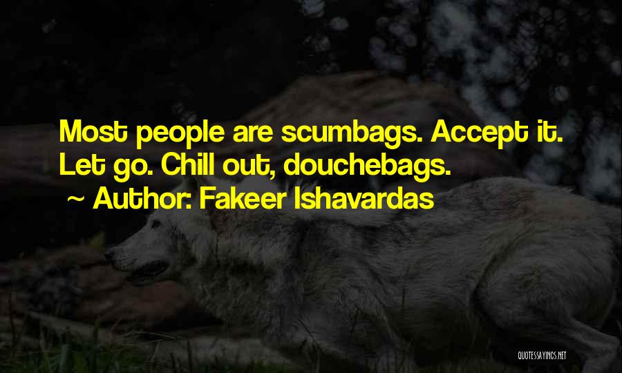 Fakeer Ishavardas Quotes: Most People Are Scumbags. Accept It. Let Go. Chill Out, Douchebags.