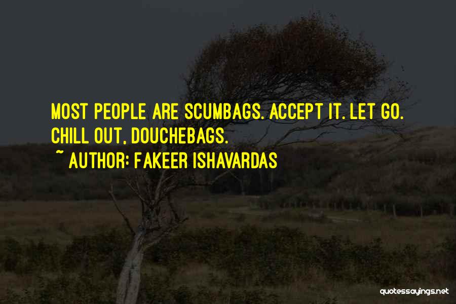 Fakeer Ishavardas Quotes: Most People Are Scumbags. Accept It. Let Go. Chill Out, Douchebags.