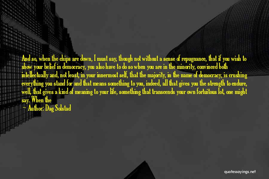 Dag Solstad Quotes: And So, When The Chips Are Down, I Must Say, Though Not Without A Sense Of Repugnance, That If You