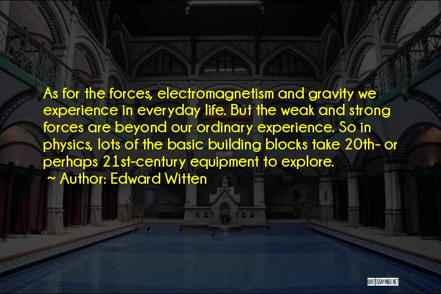 Edward Witten Quotes: As For The Forces, Electromagnetism And Gravity We Experience In Everyday Life. But The Weak And Strong Forces Are Beyond