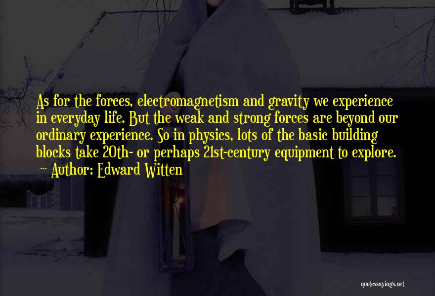 Edward Witten Quotes: As For The Forces, Electromagnetism And Gravity We Experience In Everyday Life. But The Weak And Strong Forces Are Beyond