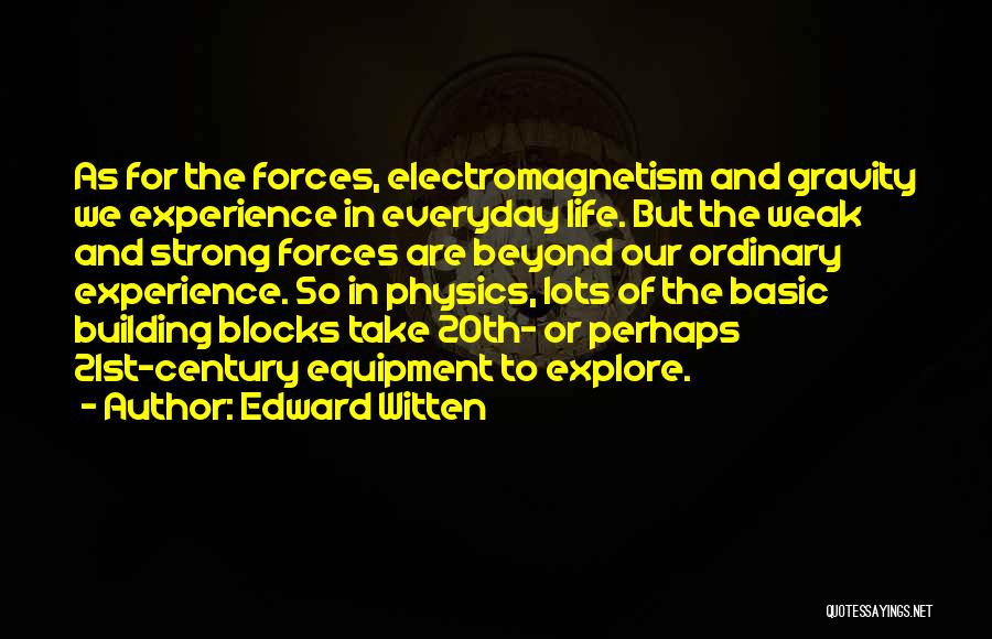 Edward Witten Quotes: As For The Forces, Electromagnetism And Gravity We Experience In Everyday Life. But The Weak And Strong Forces Are Beyond