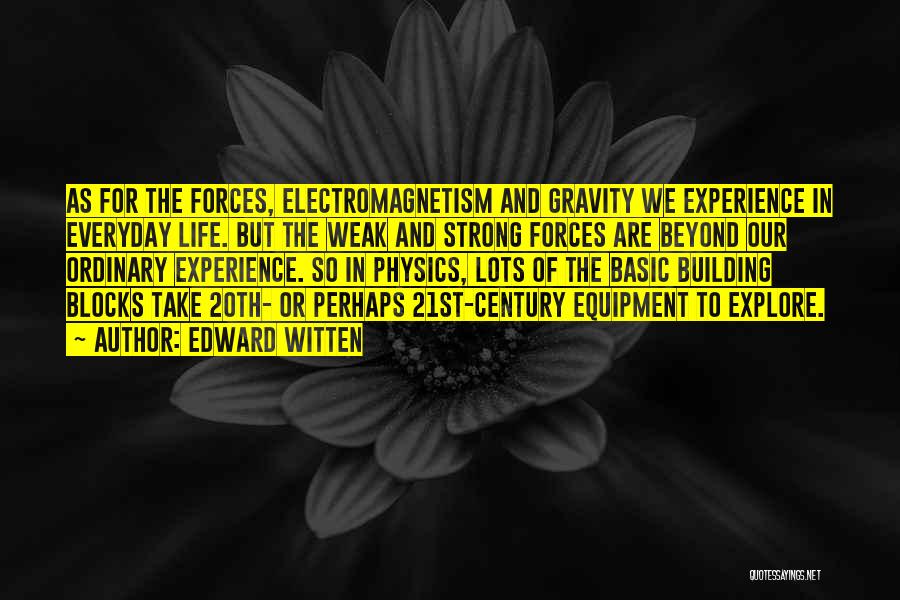 Edward Witten Quotes: As For The Forces, Electromagnetism And Gravity We Experience In Everyday Life. But The Weak And Strong Forces Are Beyond