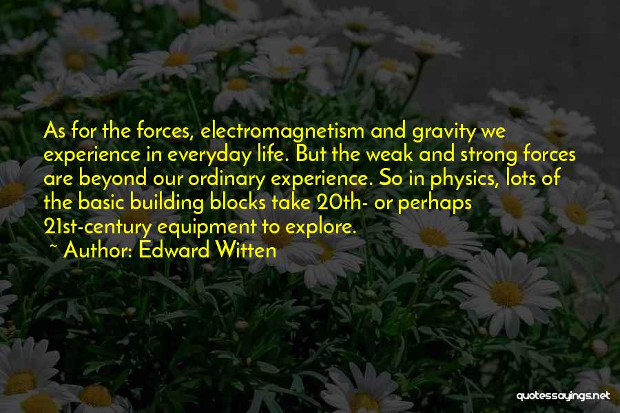 Edward Witten Quotes: As For The Forces, Electromagnetism And Gravity We Experience In Everyday Life. But The Weak And Strong Forces Are Beyond