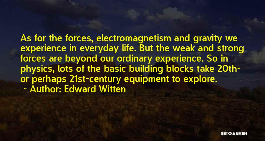 Edward Witten Quotes: As For The Forces, Electromagnetism And Gravity We Experience In Everyday Life. But The Weak And Strong Forces Are Beyond