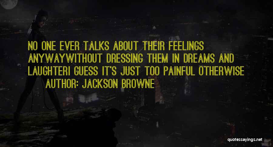 Jackson Browne Quotes: No One Ever Talks About Their Feelings Anywaywithout Dressing Them In Dreams And Laughteri Guess It's Just Too Painful Otherwise