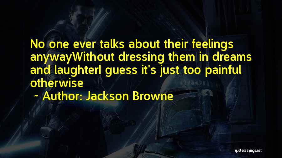 Jackson Browne Quotes: No One Ever Talks About Their Feelings Anywaywithout Dressing Them In Dreams And Laughteri Guess It's Just Too Painful Otherwise