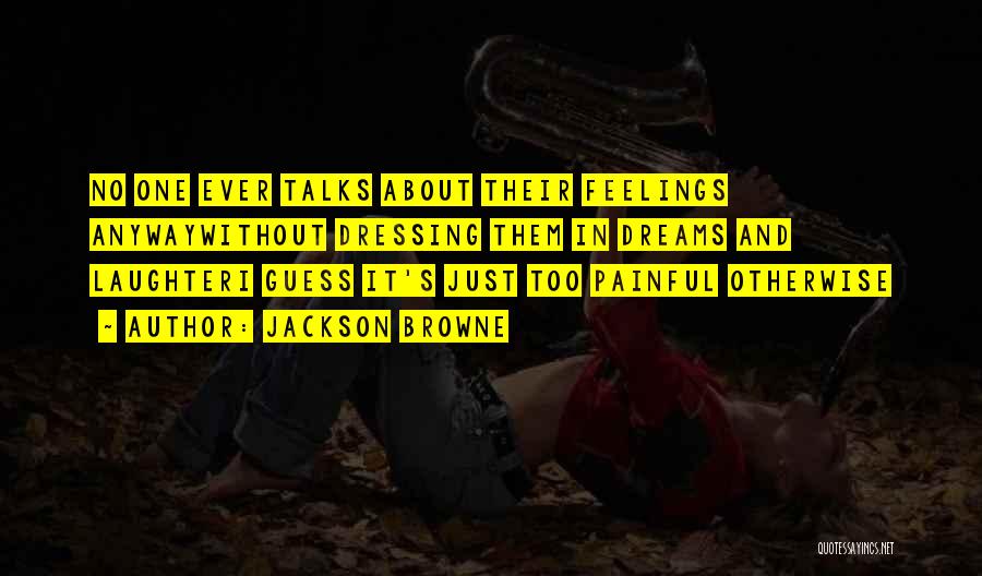 Jackson Browne Quotes: No One Ever Talks About Their Feelings Anywaywithout Dressing Them In Dreams And Laughteri Guess It's Just Too Painful Otherwise