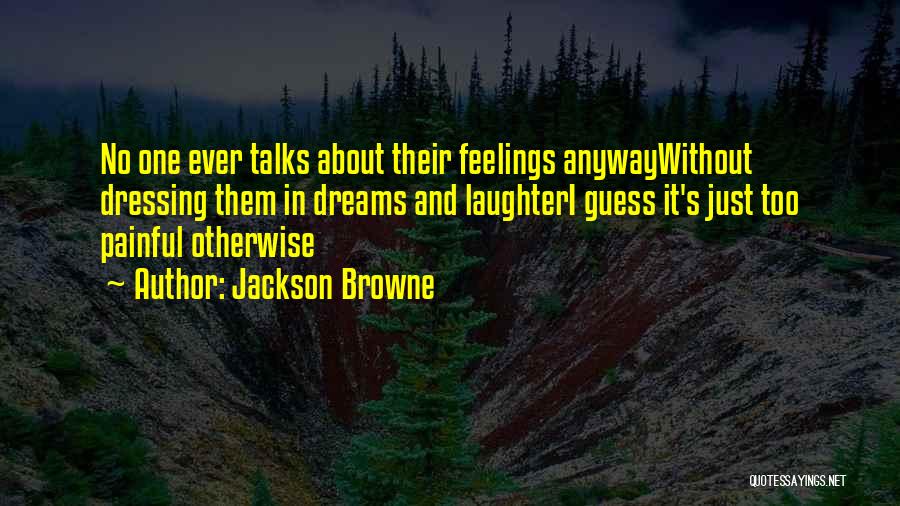 Jackson Browne Quotes: No One Ever Talks About Their Feelings Anywaywithout Dressing Them In Dreams And Laughteri Guess It's Just Too Painful Otherwise