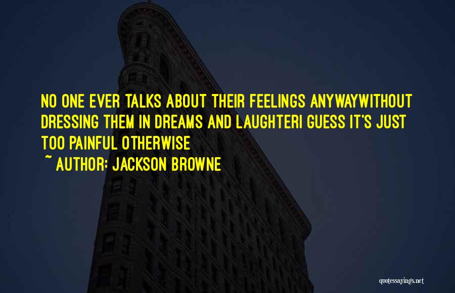 Jackson Browne Quotes: No One Ever Talks About Their Feelings Anywaywithout Dressing Them In Dreams And Laughteri Guess It's Just Too Painful Otherwise