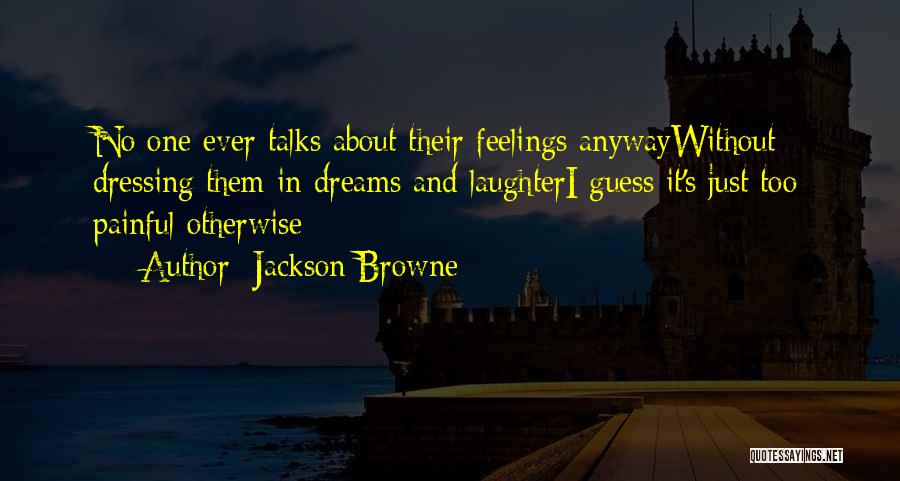 Jackson Browne Quotes: No One Ever Talks About Their Feelings Anywaywithout Dressing Them In Dreams And Laughteri Guess It's Just Too Painful Otherwise