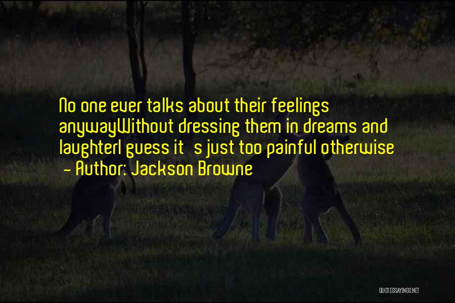 Jackson Browne Quotes: No One Ever Talks About Their Feelings Anywaywithout Dressing Them In Dreams And Laughteri Guess It's Just Too Painful Otherwise