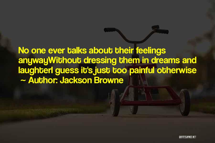 Jackson Browne Quotes: No One Ever Talks About Their Feelings Anywaywithout Dressing Them In Dreams And Laughteri Guess It's Just Too Painful Otherwise