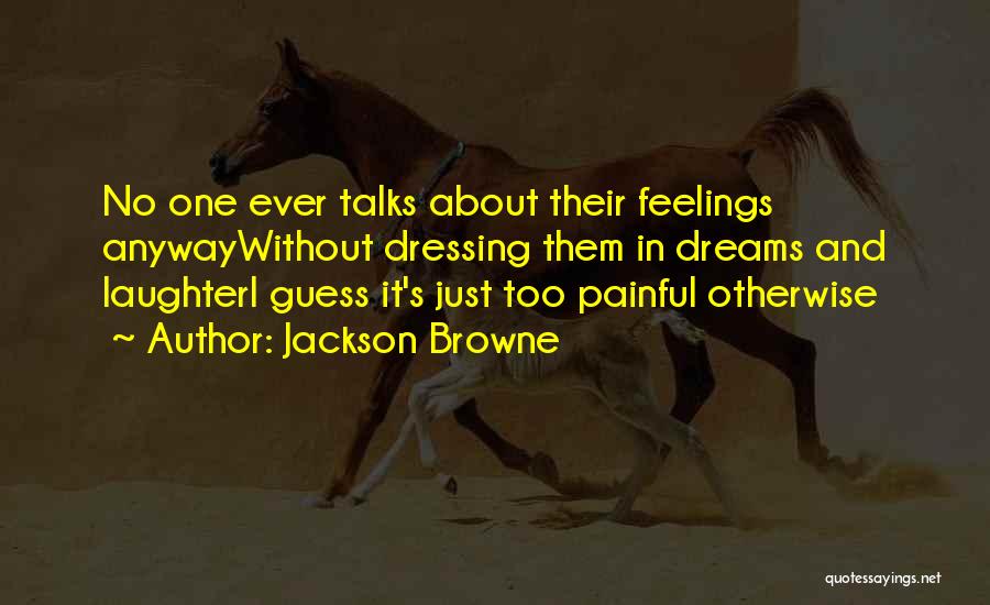 Jackson Browne Quotes: No One Ever Talks About Their Feelings Anywaywithout Dressing Them In Dreams And Laughteri Guess It's Just Too Painful Otherwise