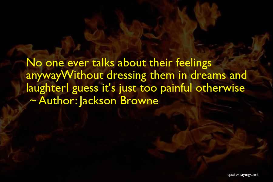 Jackson Browne Quotes: No One Ever Talks About Their Feelings Anywaywithout Dressing Them In Dreams And Laughteri Guess It's Just Too Painful Otherwise