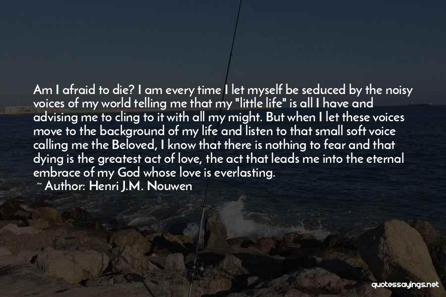 Henri J.M. Nouwen Quotes: Am I Afraid To Die? I Am Every Time I Let Myself Be Seduced By The Noisy Voices Of My