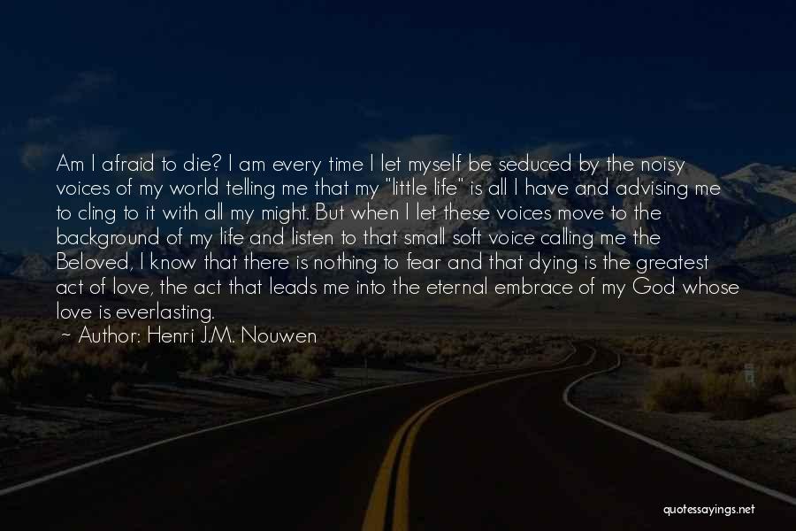 Henri J.M. Nouwen Quotes: Am I Afraid To Die? I Am Every Time I Let Myself Be Seduced By The Noisy Voices Of My