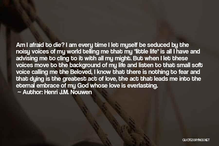 Henri J.M. Nouwen Quotes: Am I Afraid To Die? I Am Every Time I Let Myself Be Seduced By The Noisy Voices Of My