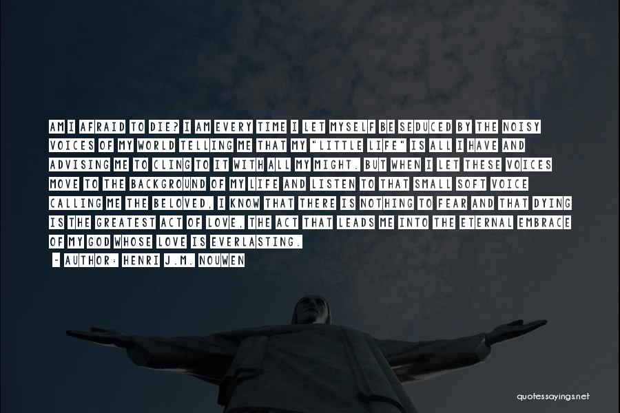 Henri J.M. Nouwen Quotes: Am I Afraid To Die? I Am Every Time I Let Myself Be Seduced By The Noisy Voices Of My