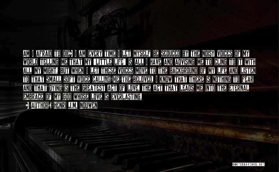 Henri J.M. Nouwen Quotes: Am I Afraid To Die? I Am Every Time I Let Myself Be Seduced By The Noisy Voices Of My