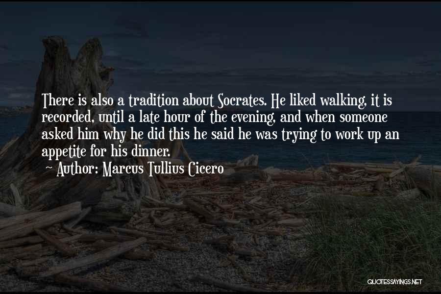 Marcus Tullius Cicero Quotes: There Is Also A Tradition About Socrates. He Liked Walking, It Is Recorded, Until A Late Hour Of The Evening,