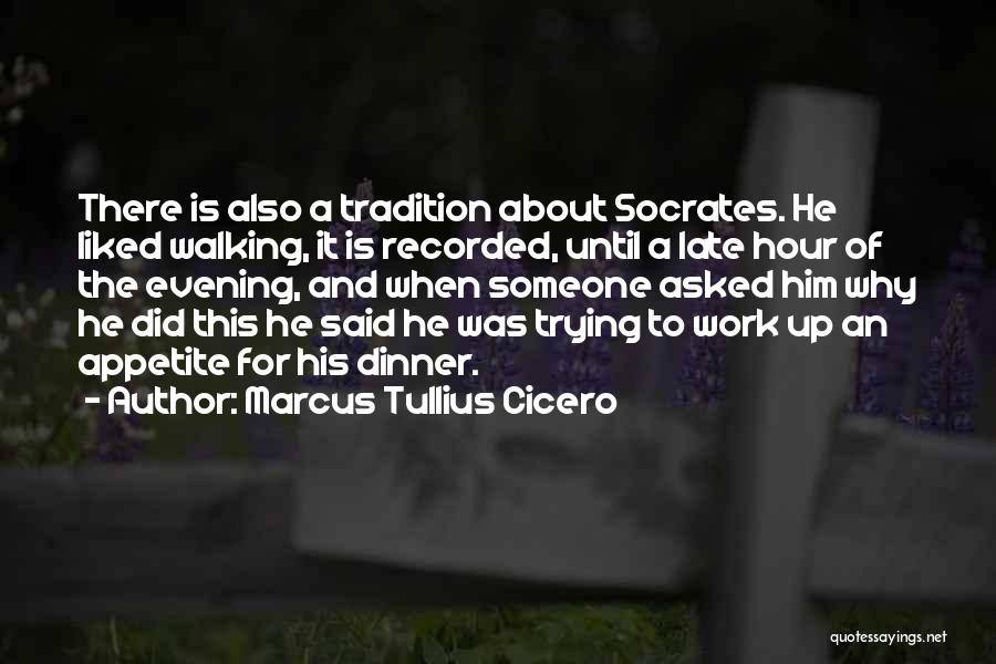 Marcus Tullius Cicero Quotes: There Is Also A Tradition About Socrates. He Liked Walking, It Is Recorded, Until A Late Hour Of The Evening,