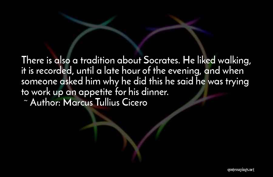 Marcus Tullius Cicero Quotes: There Is Also A Tradition About Socrates. He Liked Walking, It Is Recorded, Until A Late Hour Of The Evening,