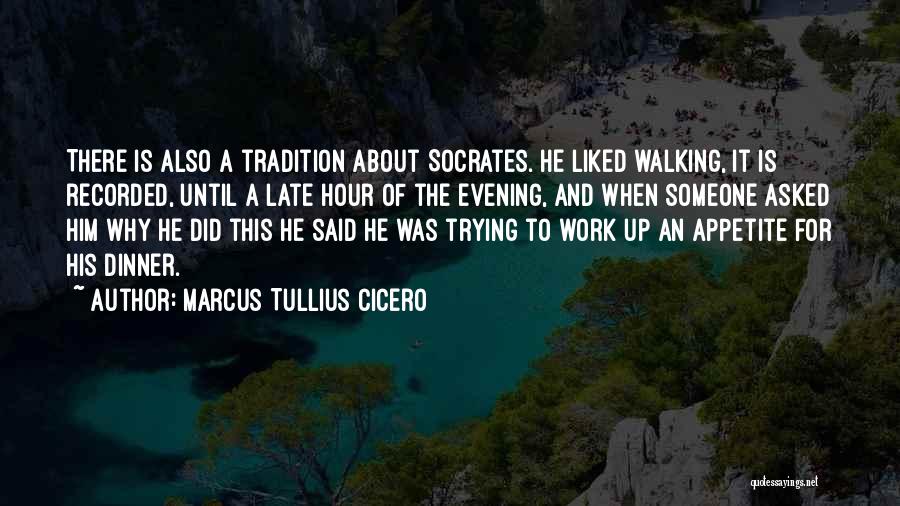 Marcus Tullius Cicero Quotes: There Is Also A Tradition About Socrates. He Liked Walking, It Is Recorded, Until A Late Hour Of The Evening,