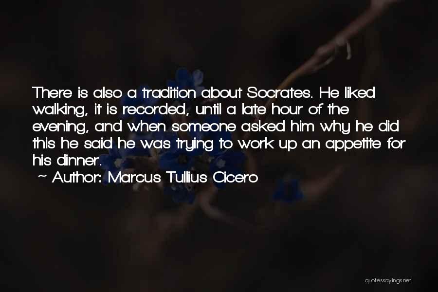 Marcus Tullius Cicero Quotes: There Is Also A Tradition About Socrates. He Liked Walking, It Is Recorded, Until A Late Hour Of The Evening,