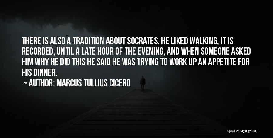Marcus Tullius Cicero Quotes: There Is Also A Tradition About Socrates. He Liked Walking, It Is Recorded, Until A Late Hour Of The Evening,