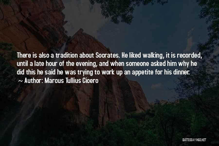 Marcus Tullius Cicero Quotes: There Is Also A Tradition About Socrates. He Liked Walking, It Is Recorded, Until A Late Hour Of The Evening,