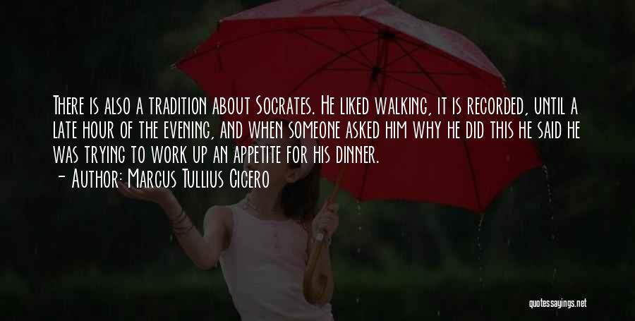 Marcus Tullius Cicero Quotes: There Is Also A Tradition About Socrates. He Liked Walking, It Is Recorded, Until A Late Hour Of The Evening,