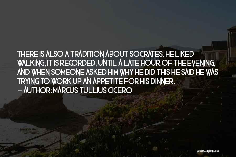 Marcus Tullius Cicero Quotes: There Is Also A Tradition About Socrates. He Liked Walking, It Is Recorded, Until A Late Hour Of The Evening,