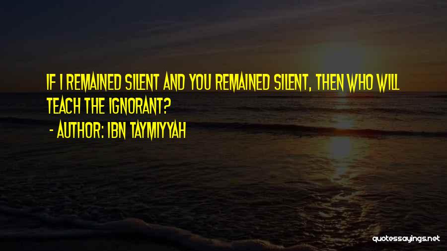 Ibn Taymiyyah Quotes: If I Remained Silent And You Remained Silent, Then Who Will Teach The Ignorant?