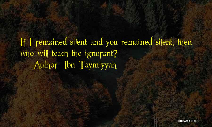 Ibn Taymiyyah Quotes: If I Remained Silent And You Remained Silent, Then Who Will Teach The Ignorant?